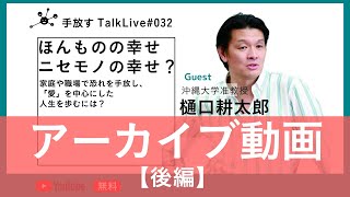 【後編】【手放すTALK LIVE#32】 ほんものの幸せ、ニセモノの幸せ？ 〜家庭や職場で恐れを手放し、「愛」を中心にした人生を歩むには？〜　ゲスト沖縄大学准教授 樋口耕太郎さん