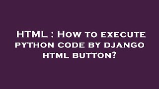 HTML : How to execute python code by django html button?