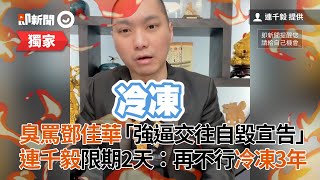 臭罵鄧佳華「強逼交往自毀宣告」 連千毅限期2天：再不行冷凍3年