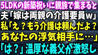 【スカッと】5LDKの新築祝いに親族で集まると夫「今日から俺の両親も同居させる！お前が介護しろ」私「介護は浮気相手に頼んだよ？」夫「え？」【総集編】