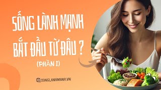 (PHẦN 1) SỐNG LÀNH MẠNH BẮT ĐẦU TỪ ĐÂU? 6 CHẤT DINH DƯỠNG CẦN THIẾT CHO CƠ THỂ