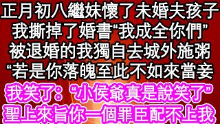 正月初八繼妹懷了未婚夫孩子，我撕掉了婚書“我成全你們”被退婚的我獨自去城外施粥“若是你落魄至此不如來當妾”我笑了：“小侯爺真是說笑了”聖上來旨你一個罪臣配不上我| #為人處世#生活經驗#情感故事#養老