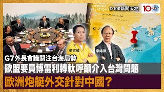 G7外長會議關注台海局勢，歐盟要員博雷利轉軚呼籲介入台灣問題，歐洲炮艇外交針對中國？｜D100新聞天地｜李錦洪、梁家權