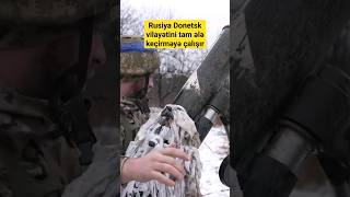 Rusiya Donetsk vilayətini tam ələ keçirməyə çalışır - Ukrayna tam müdafiə olunur