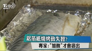 鋁箔紙燒烤致失智？　專家：「加酸」才會溶出