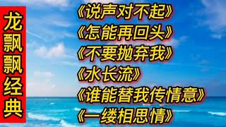 龙飘飘经典老歌《说声对不起》《怎能再回头》《谁能替我传情意》