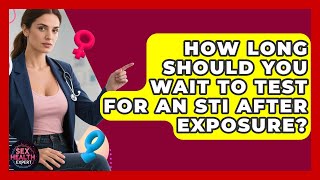 How Long Should You Wait To Test For An STI After Exposure? - Sex Health Expert