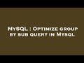 MySQL : Optimize group by sub query in Mysql