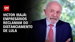 Victor Irajá: Empresários reclamam do distanciamento de Lula | CNN ARENA