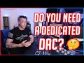 DO YOU NEED A DEDICATED DAC? 🤔