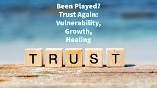 Been Played? Trust Again: Vulnerability, Growth, Healing