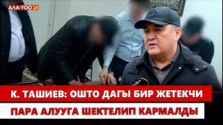 К. Ташиев: Ошто дагы бир жетекчи пара алууга шектелип кармалды