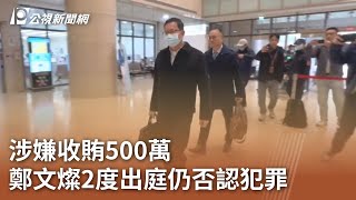 涉嫌收賄500萬 鄭文燦2度出庭仍否認犯罪 ｜20241230 公視中晝新聞