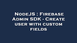 NodeJS : Firebase Admin SDK - Create user with custom fields