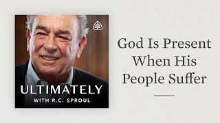God Is Present When His People Suffer: Ultimately with R.C. Sproul