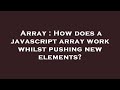 Array : How does a javascript array work whilst pushing new elements?