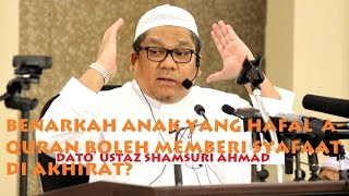 Benarkah Anak2 Hafal Quran Boleh Memberi Syafaat Kepada Keluarganya? - Dato' Ustaz Shamsuri Hj Ahmad