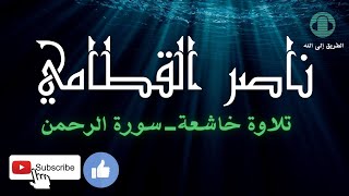 تلاوة عطرة الشيخ ناصر القطامي - سورة الرحمن