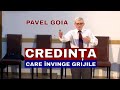 Pavel Goia - Credința care învinge grijile - predici creștine