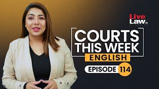 Courts This Week- A Weekly Round Of Important Legal Developments In The Country [Episode-114]