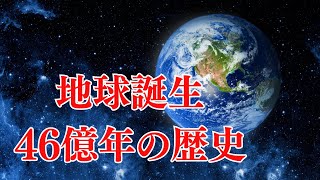 地球が誕生してから今日までの46億年の歴史