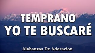 TEMPRANO YO TE BUSCARE 💕Alabanzas Que Bendicen Tu Casa - Himnos De Adoracion 2025 - Musica Cristiana