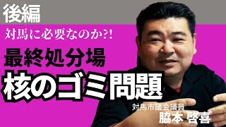 核のゴミ問題【対馬に必要なのか?!】脇本啓喜/後編