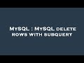MySQL : MySQL delete rows with subquery