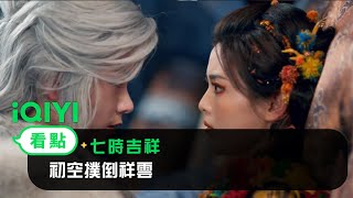 《七時吉祥》EP34看點：初空撲倒祥雲 | 愛奇藝