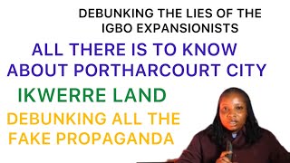 PORTHARCOURT CITY, DEBUNKING THE IGBO EXPANSIONISTS PROPAGANDA