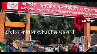 এখানে কান্নার আওয়াজ থামেনা ‘ জাতীয় হৃদরোগ ইনস্টিটিউট ও হাসপাতাল l