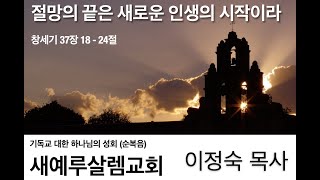 [위례 새예루살렘교회 - 이정숙 목사] 절망의 끝은 새로운 인생의 시작이라 (창 37:18 - 24) 2022년 12월 4일