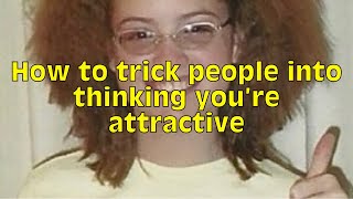 How to trick people into thinking you're attractive (this one's for you Jenna Marbles)