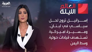 العالم الليلة | إسرائيل تروج لحل سياسي في لبنان.. ومسيرة أميركية تستهدف قيادات حوثية وسط اليمن