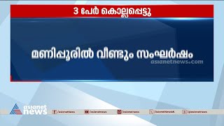 മണിപ്പൂരിൽ വീണ്ടും സംഘർഷം; മൂന്ന് പേർ കൊല്ലപ്പെട്ടു | Manipur