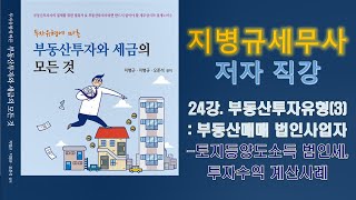 [2020년] 부동산투자와 세금의 모든것_제24강. 토지등양도소득 법인세, 부동산매매 법인사업자 투자수익 계산사례