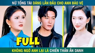 Trọn Bộ - Nữ Tổng Tài Dâng Lần Đầu Cho Anh Bảo Vệ, Không Ngờ Anh Lại Là Chiến Thần Ẩn Danh