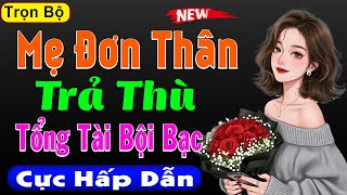 Nghe xong muốn nghe nữa: Mẹ Đơn Thân Trả Thù Tổng Tài Bội Bạc - Full Truyện thực tế đời sống 2025