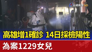 高雄增1確診 14日採檢陽性 為案1229女兒