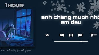 ANH CHẲNG MUỐN NHỚ EM ĐÂU 1 Hour - Nhac minh t nghe