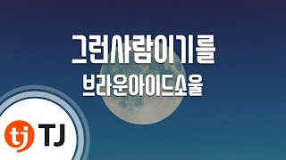 [TJ노래방] 그런사람이기를 - 브라운아이드소울 / TJ Karaoke