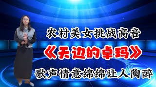 农村美女挑战高音《天边的卓玛》歌声情意绵绵让人陶醉