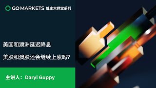 美国和澳洲延迟降息，美股和澳股还会继续上涨吗？｜GO Markets 独家大师堂