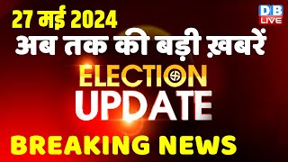 27 May 2024 | Election Update | Loksabha Election | headline in hindi | Rahul Gandhi | Breaking News