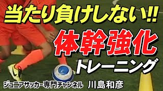 【少年サッカー】フィジカルで負けないコツ！1対1体幹トレーニング｜体の使い方の練習【川島和彦】ジュニアサッカー専門チャンネル