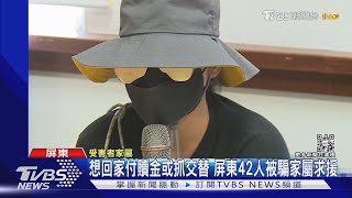 想回家付贖金或抓交替 屏東42人被騙家屬求援｜TVBS新聞