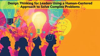 Design Thinking for Leaders Using a Human-Centered Approach to Solve Complex Problems