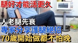 人老腿先衰，腿好了才能活更久，專家分享護腿絕招，70歲開始做都不怕晚！【中老年養生社】