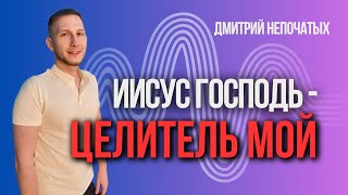 ИИСУС ГОСПОДЬ - ЦЕЛИТЕЛЬ МОЙ | Пастор Дмитрий Непочатых | Москва 25.05.2024