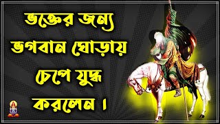 ভক্তের জন্য ভগবান ঘোড়ায় চেপে যুদ্ধ করলেন ।